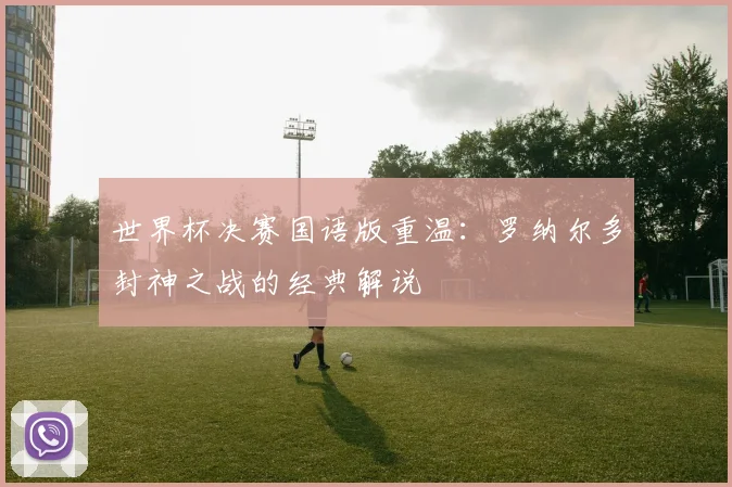 世界杯决赛国语版重温：罗纳尔多封神之战的经典解说