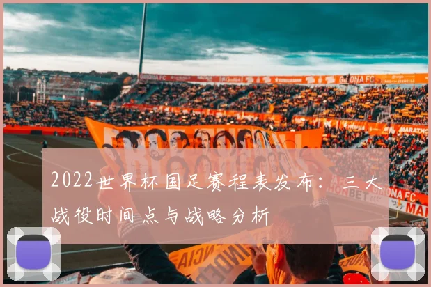 2022世界杯国足赛程表发布：三大战役时间点与战略分析