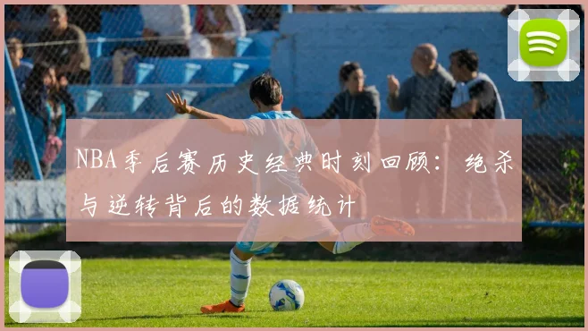 NBA季后赛历史经典时刻回顾：绝杀与逆转背后的数据统计