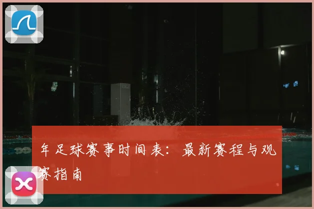 年足球赛事时间表：最新赛程与观赛指南