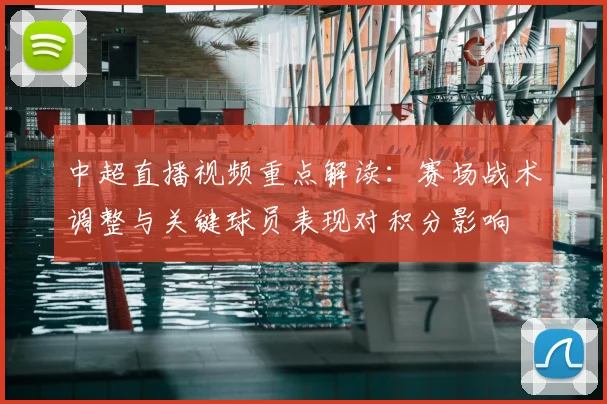 中超直播视频重点解读：赛场战术调整与关键球员表现对积分影响