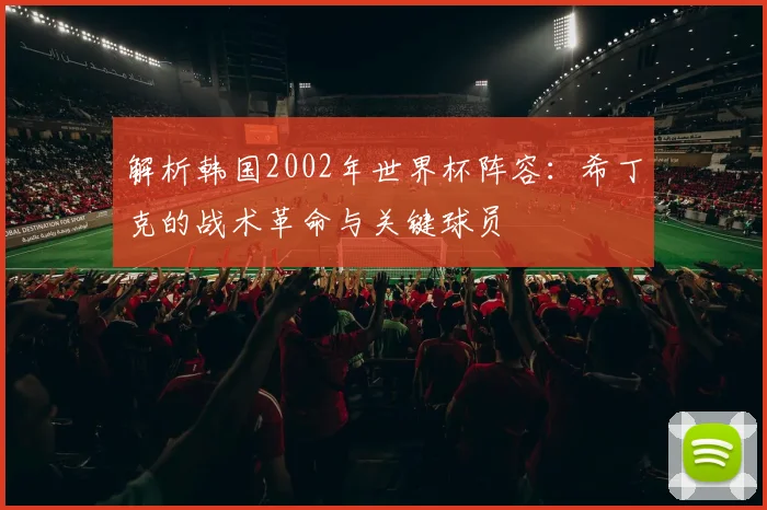 解析韩国2002年世界杯阵容：希丁克的战术革命与关键球员