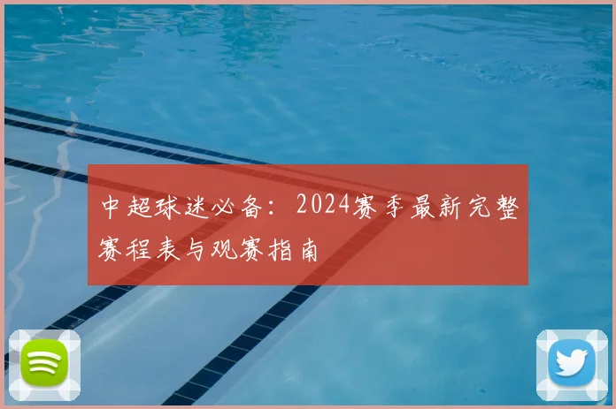 中超球迷必备：2024赛季最新完整赛程表与观赛指南