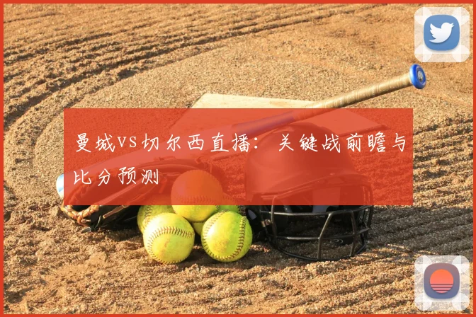 曼城vs切尔西直播：关键战前瞻与比分预测