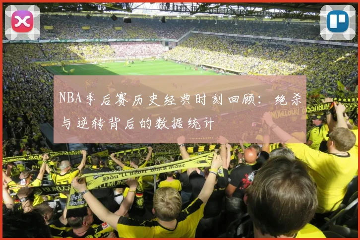 NBA季后赛历史经典时刻回顾：绝杀与逆转背后的数据统计