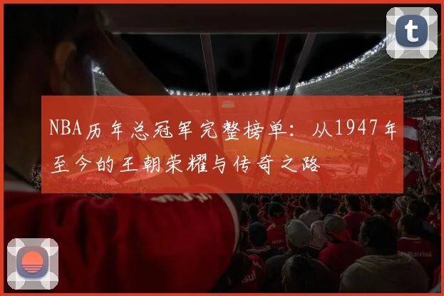 NBA历年总冠军完整榜单:从1947年至今的王朝荣耀与传奇之路