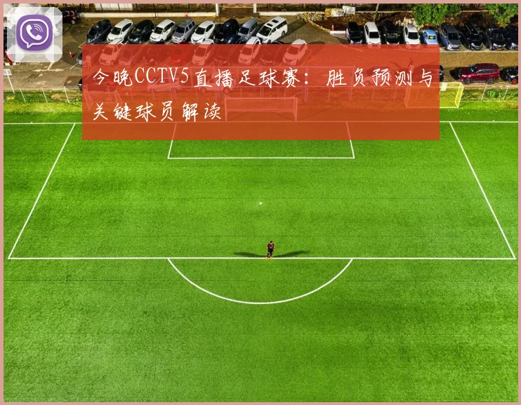 今晚CCTV5直播足球赛：胜负预测与关键球员解读