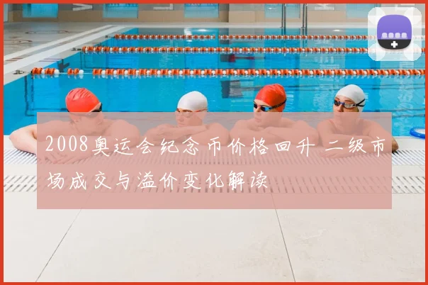 2008奥运会纪念币价格回升 二级市场成交与溢价变化解读