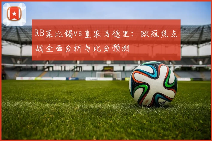 RB莱比锡vs皇家马德里：欧冠焦点战全面分析与比分预测