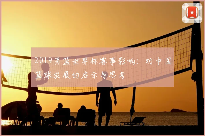 2019男篮世界杯赛事影响：对中国篮球发展的启示与思考