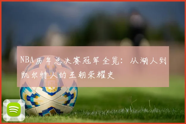 NBA历年总决赛冠军全览:从湖人到凯尔特人的王朝荣耀史