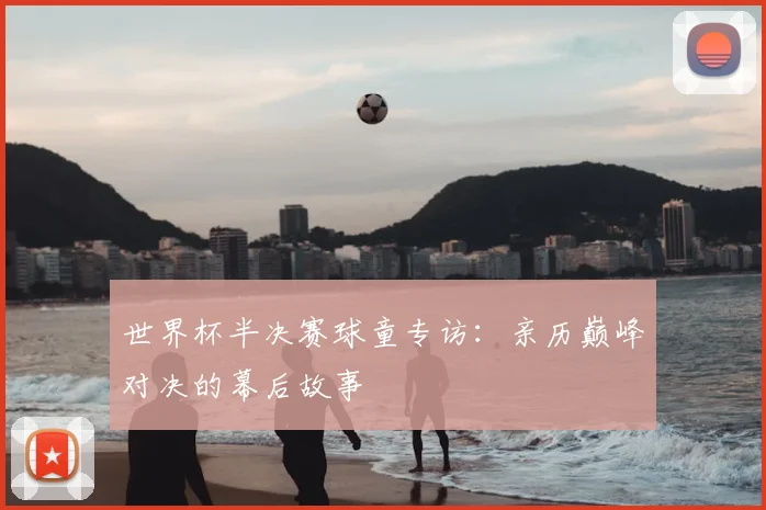 世界杯半决赛球童专访:亲历巅峰对决的幕后故事