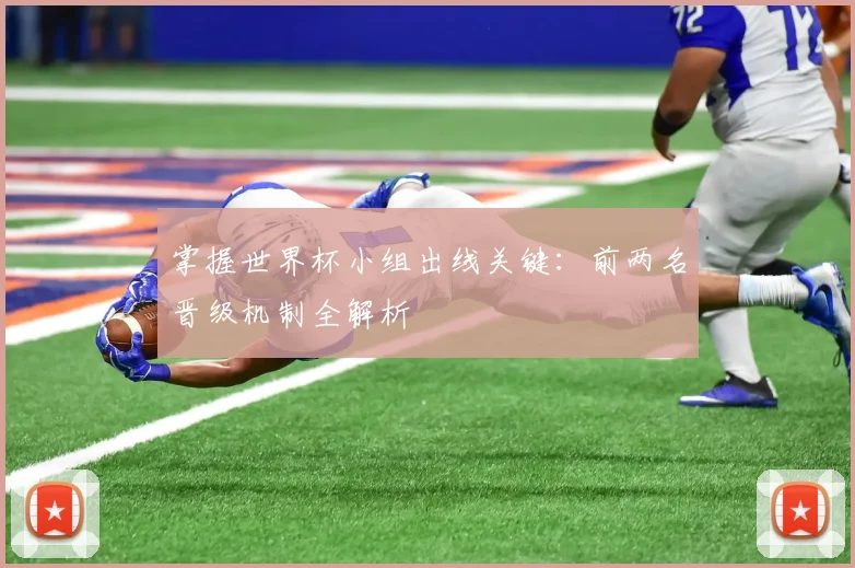 掌握世界杯小组出线关键:前两名晋级机制全解析