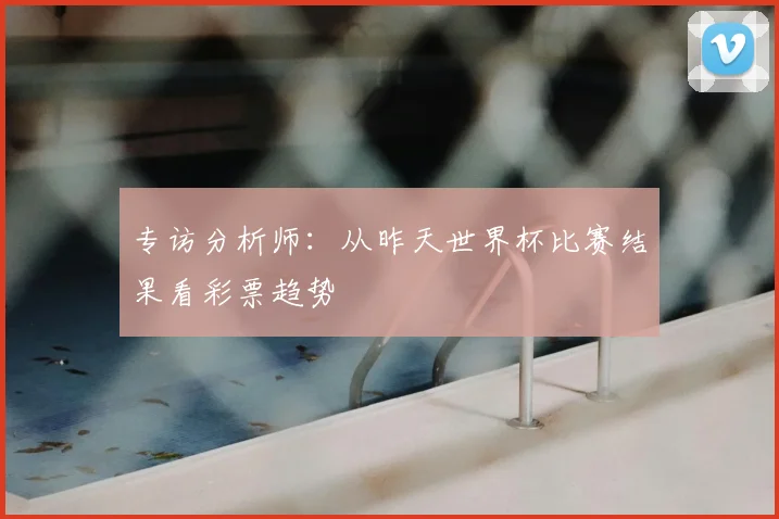 专访分析师：从昨天世界杯比赛结果看彩票趋势