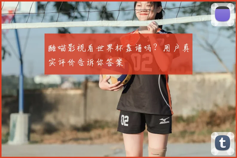 酷喵影视看世界杯靠谱吗？用户真实评价告诉你答案