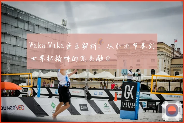 Waka Waka音乐解析：从非洲节奏到世界杯精神的完美融合
