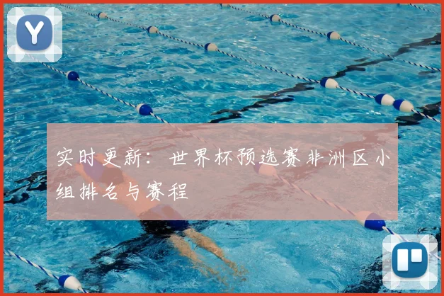 实时更新：世界杯预选赛非洲区小组排名与赛程