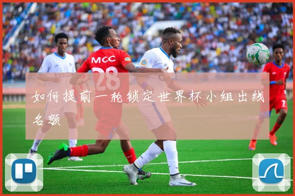 如何提前一轮锁定世界杯小组出线名额