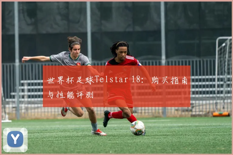 世界杯足球Telstar 18：购买指南与性能评测