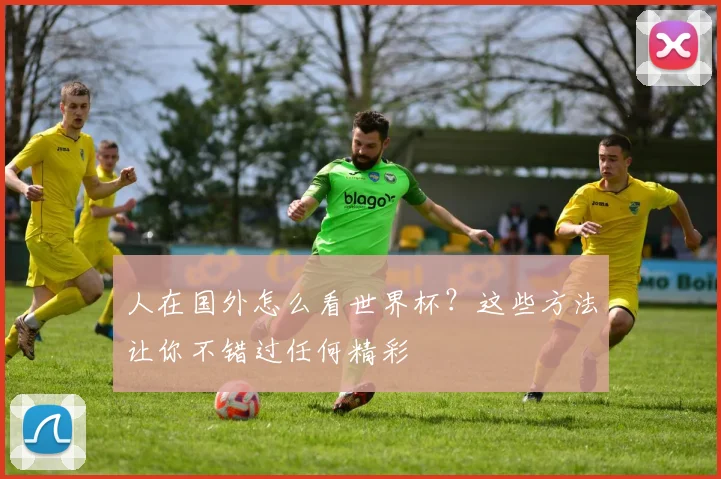 人在国外怎么看世界杯?这些方法让你不错过任何精彩