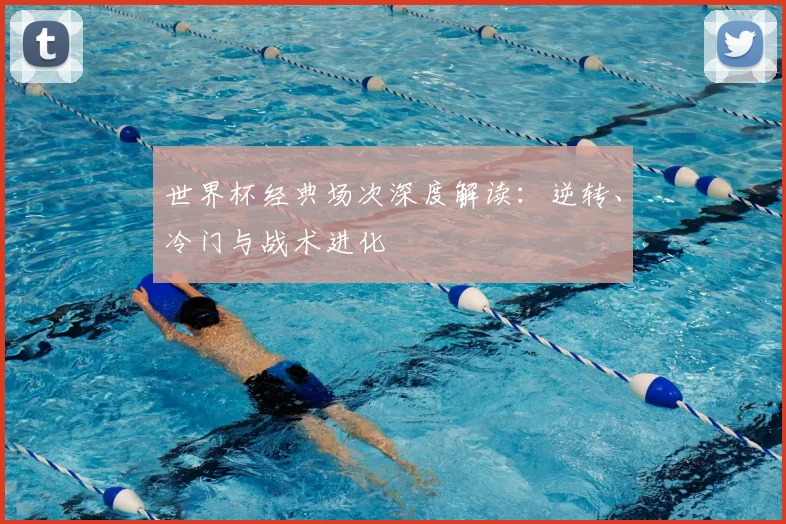 世界杯经典场次深度解读:逆转、冷门与战术进化