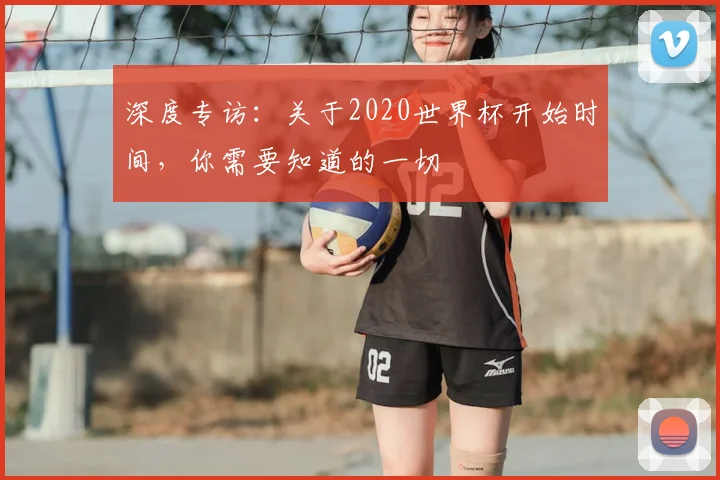 深度专访：关于2020世界杯开始时间，你需要知道的一切