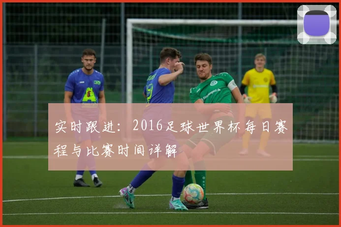 实时跟进：2016足球世界杯每日赛程与比赛时间详解
