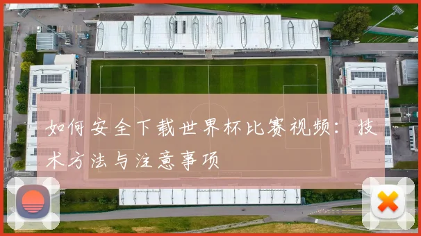如何安全下载世界杯比赛视频：技术方法与注意事项