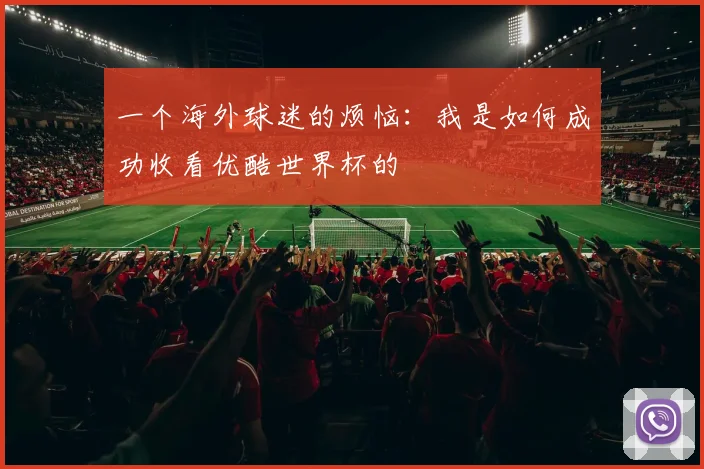 一个海外球迷的烦恼:我是如何成功收看优酷世界杯的