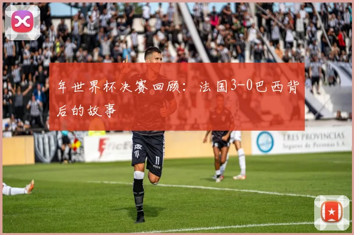年世界杯决赛回顾：法国3-0巴西背后的故事