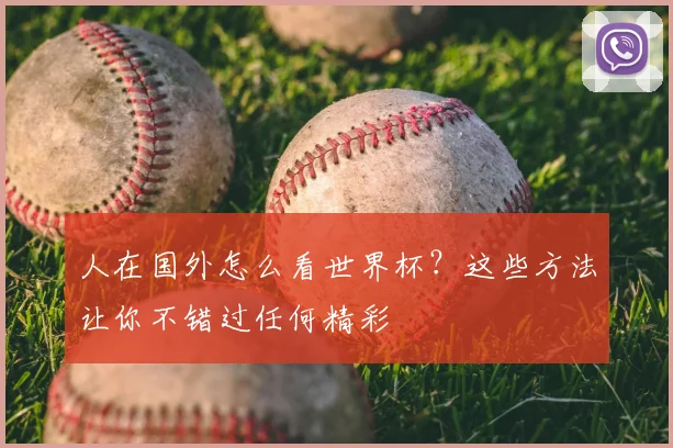 人在国外怎么看世界杯？这些方法让你不错过任何精彩