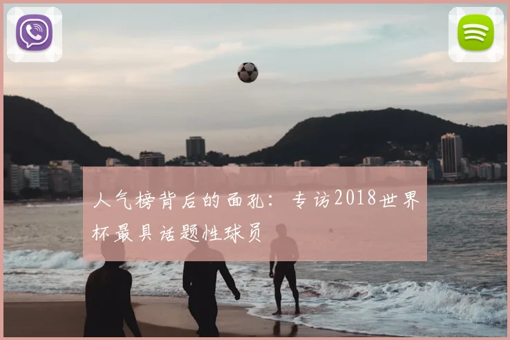 人气榜背后的面孔:专访2018世界杯最具话题性球员