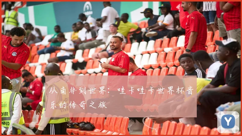 从南非到世界：哇卡哇卡世界杯音乐的传奇之旅
