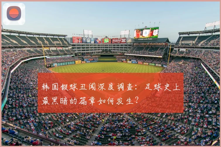 韩国假球丑闻深度调查：足球史上最黑暗的篇章如何发生？