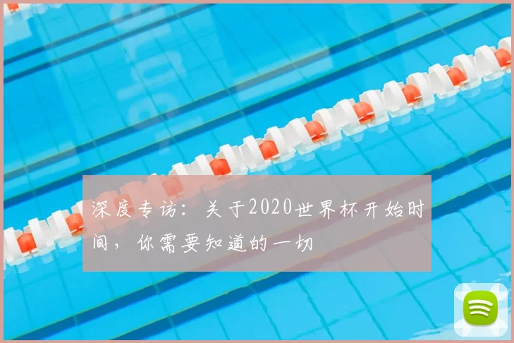 深度专访：关于2020世界杯开始时间，你需要知道的一切