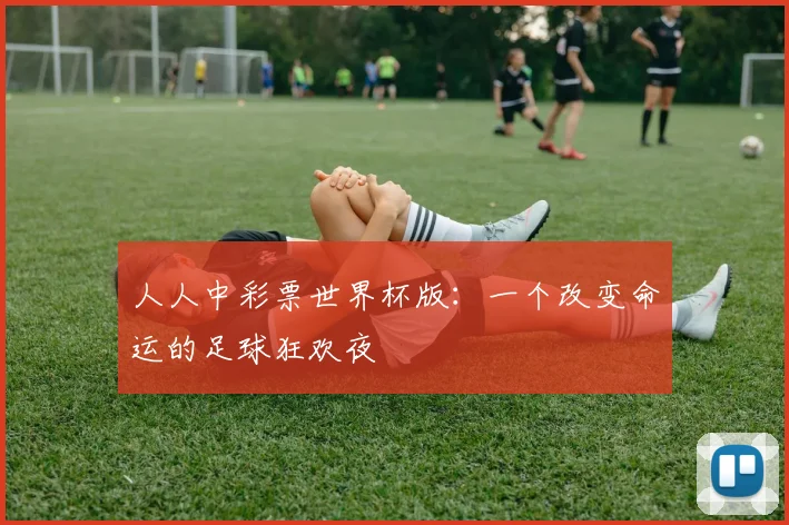 人人中彩票世界杯版：一个改变命运的足球狂欢夜