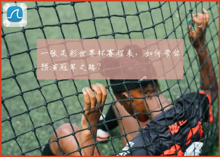 一张足彩世界杯赛程表，如何带你预演冠军之路？