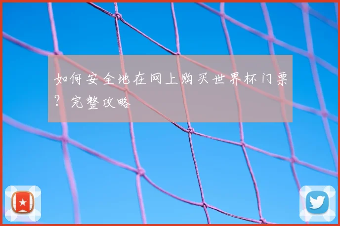 如何安全地在网上购买世界杯门票？完整攻略