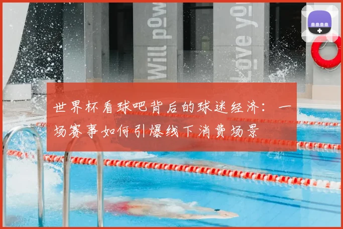 世界杯看球吧背后的球迷经济：一场赛事如何引爆线下消费场景