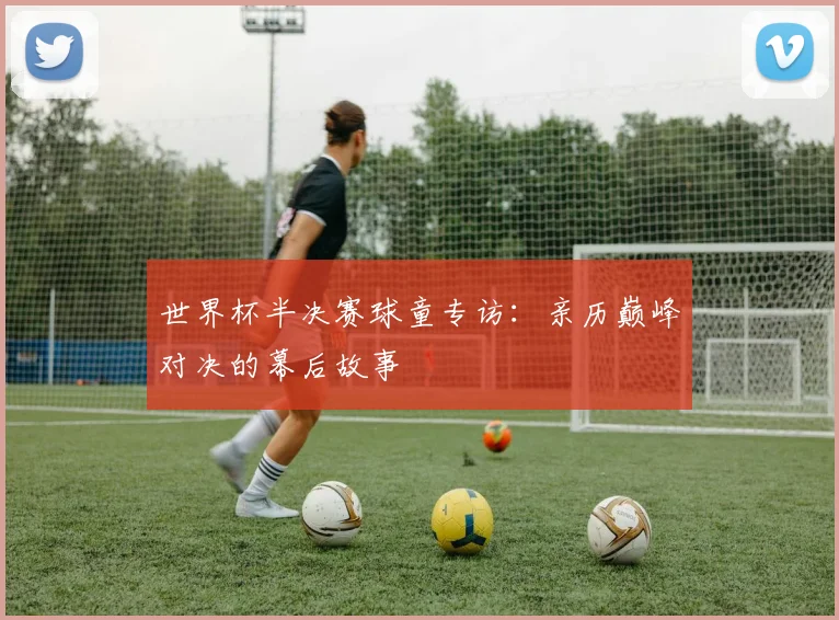 世界杯半决赛球童专访：亲历巅峰对决的幕后故事